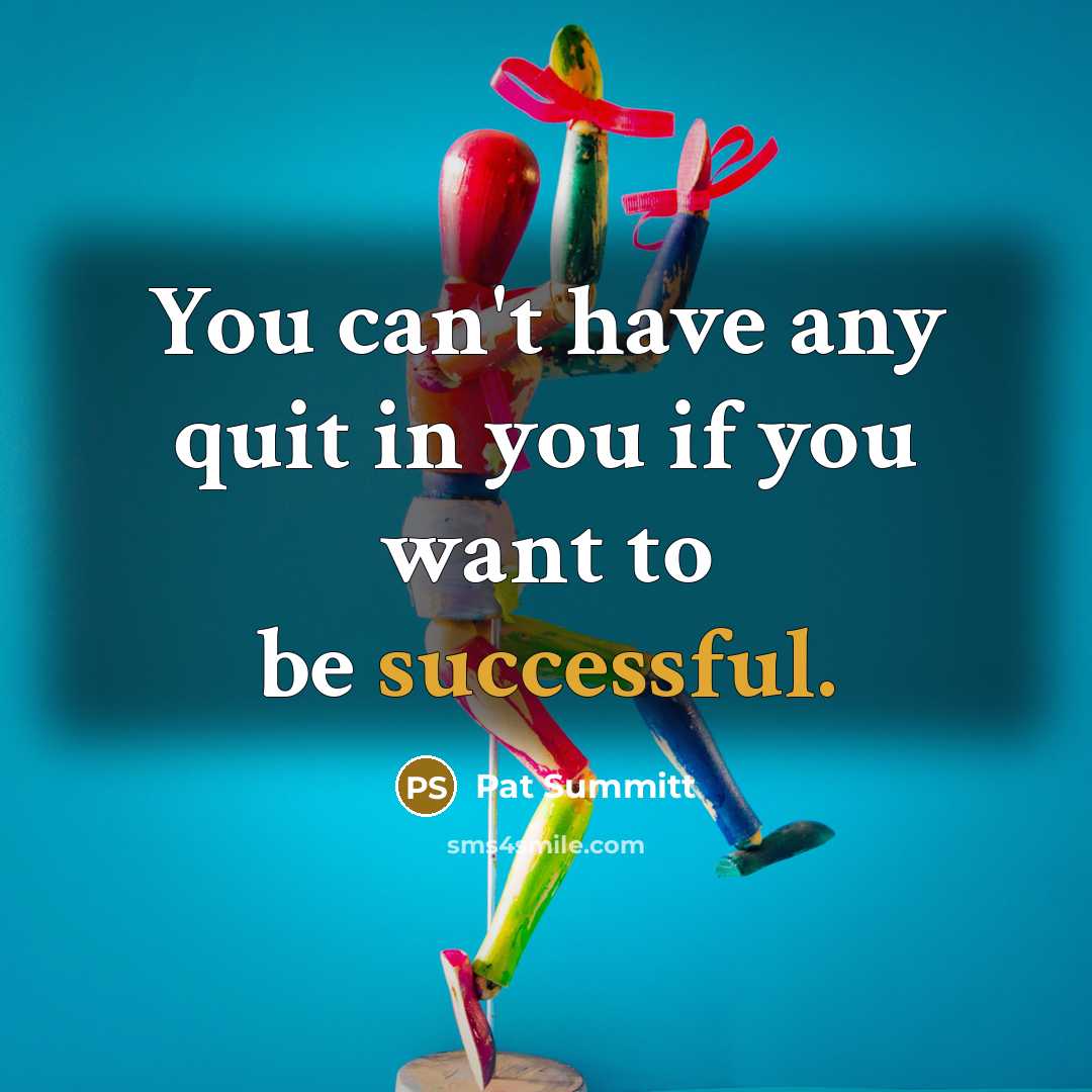 “You can't have any quit in you if you want…” quote by Pat Summitt