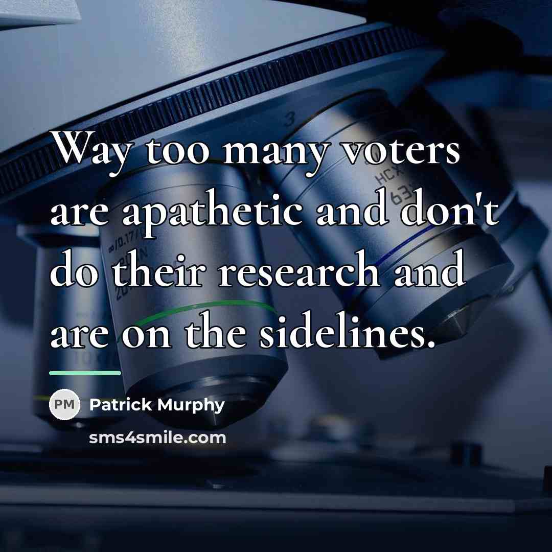 “Way too many voters are apathetic and don't do their…” quote by Patrick Murphy