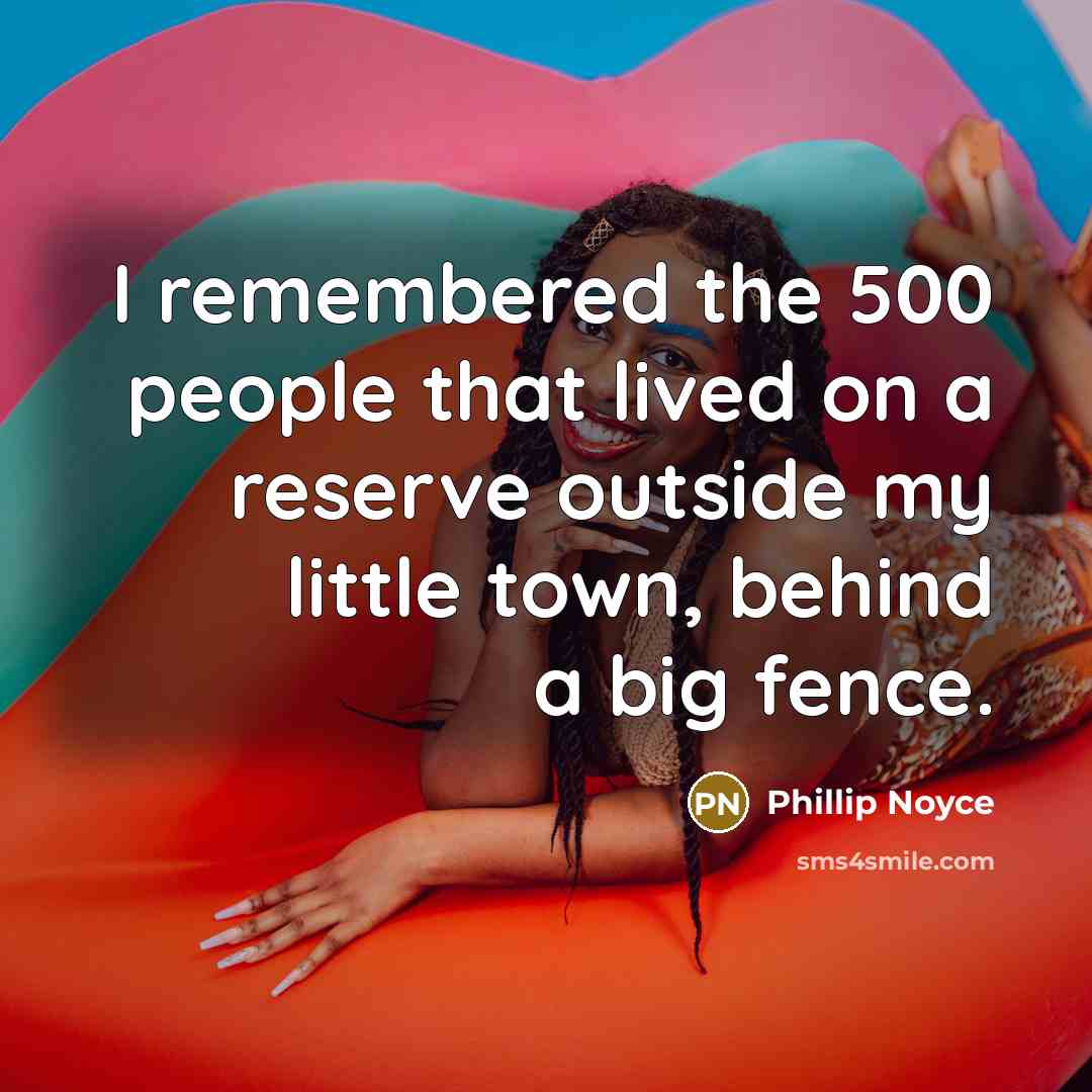 “I remembered the 500 people that lived on a reserve…” quote by Phillip Noyce