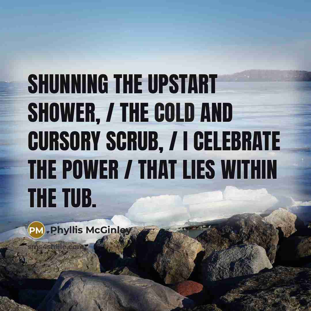 “Shunning the upstart shower, / The cold and cursory scrub,…” quote by Phyllis McGinley