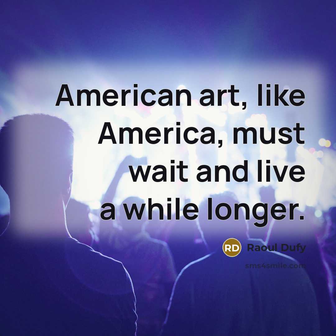 “American art, like America, must wait and live a while…” quote by Raoul Dufy