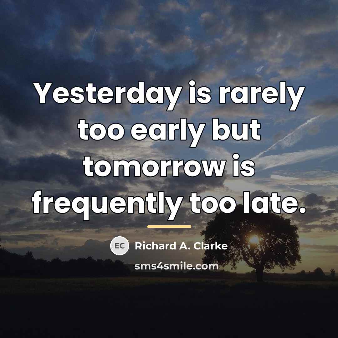“Yesterday is rarely too early but tomorrow is frequently too…” quote by Richard A. Clarke