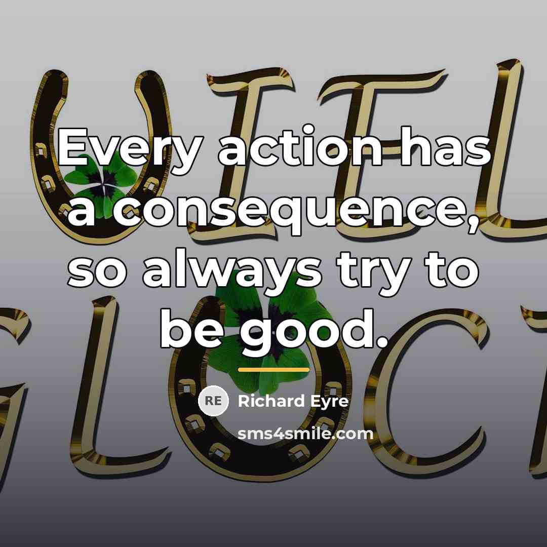 “Every action has a consequence, so always try to be…” quote by Richard Eyre