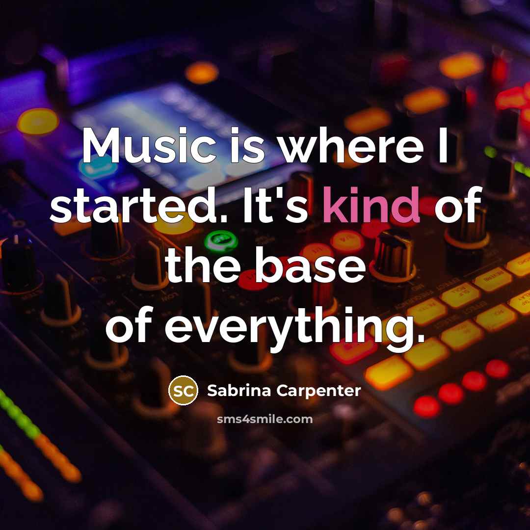“Music is where I started. It's kind of the base…” quote by Sabrina Carpenter