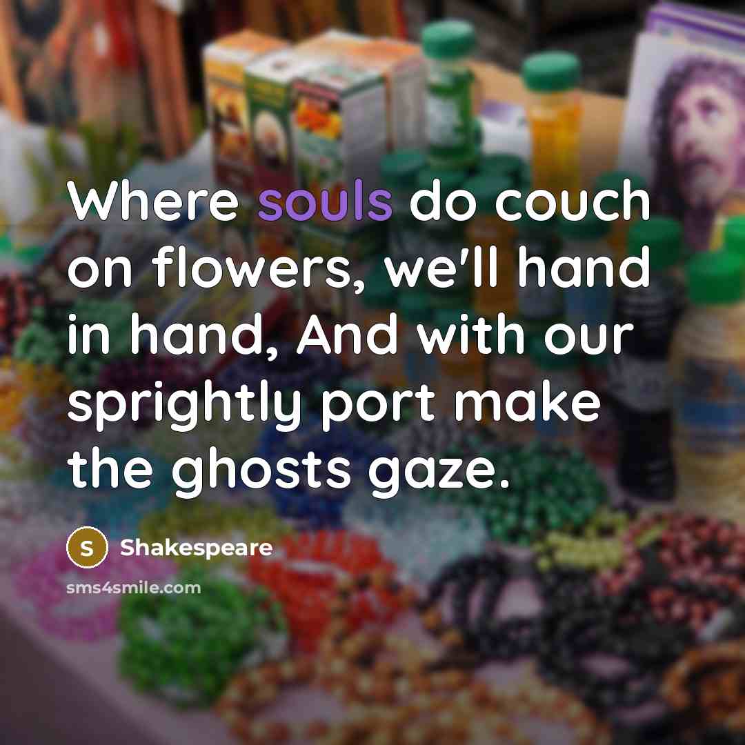 “Where souls do couch on flowers, we'll hand in hand, And with our sprightly port make the ghosts gaze.” quote by Shakespeare