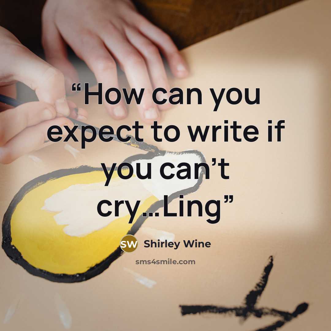 “How can you expect to write if you can't cry…Ling” quote by Shirley Wine