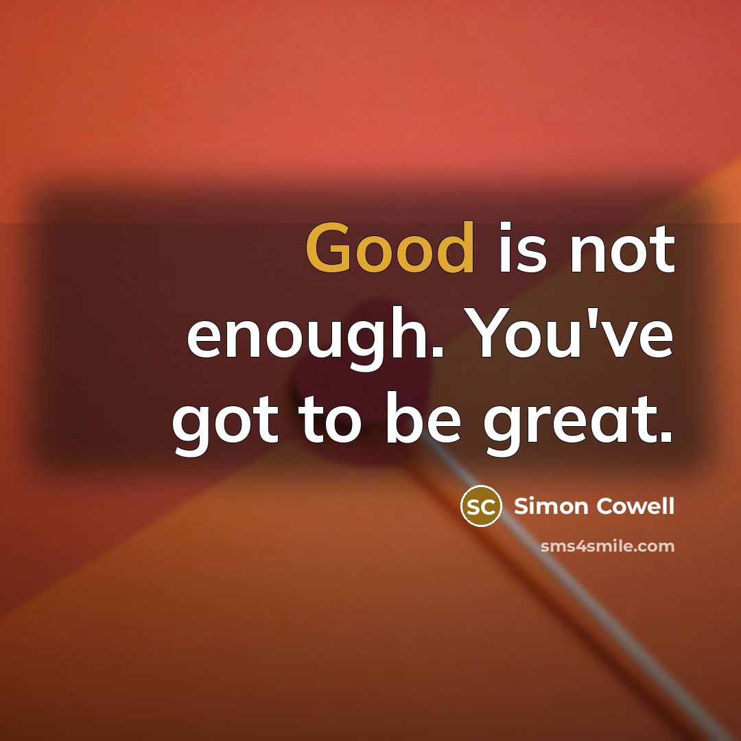 “Good is not enough. You've got to be great.…” quote by Simon Cowell