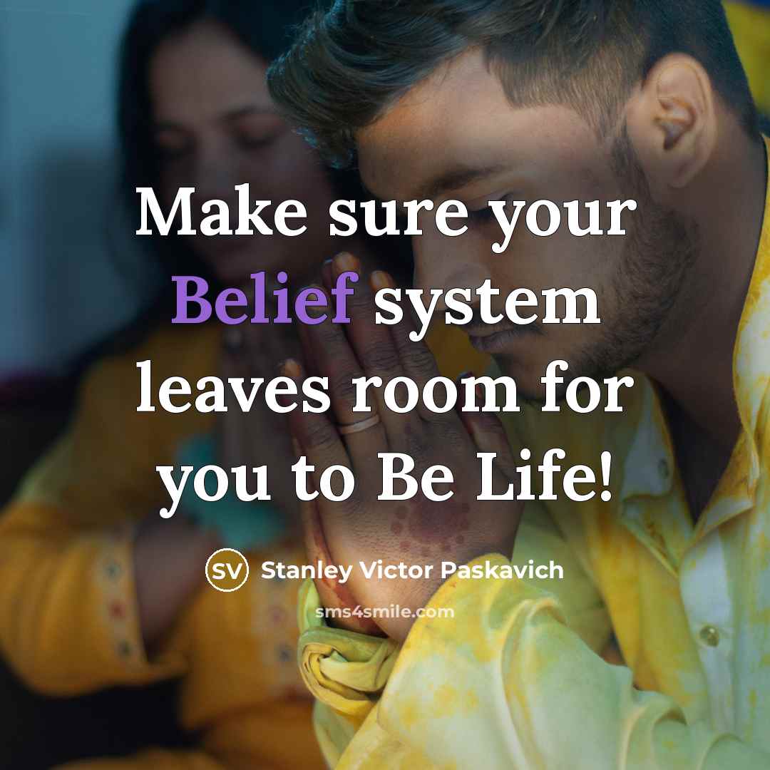 “Make sure your Belief system leaves room for you to Be Life!” quote by Stanley Victor Paskavich
