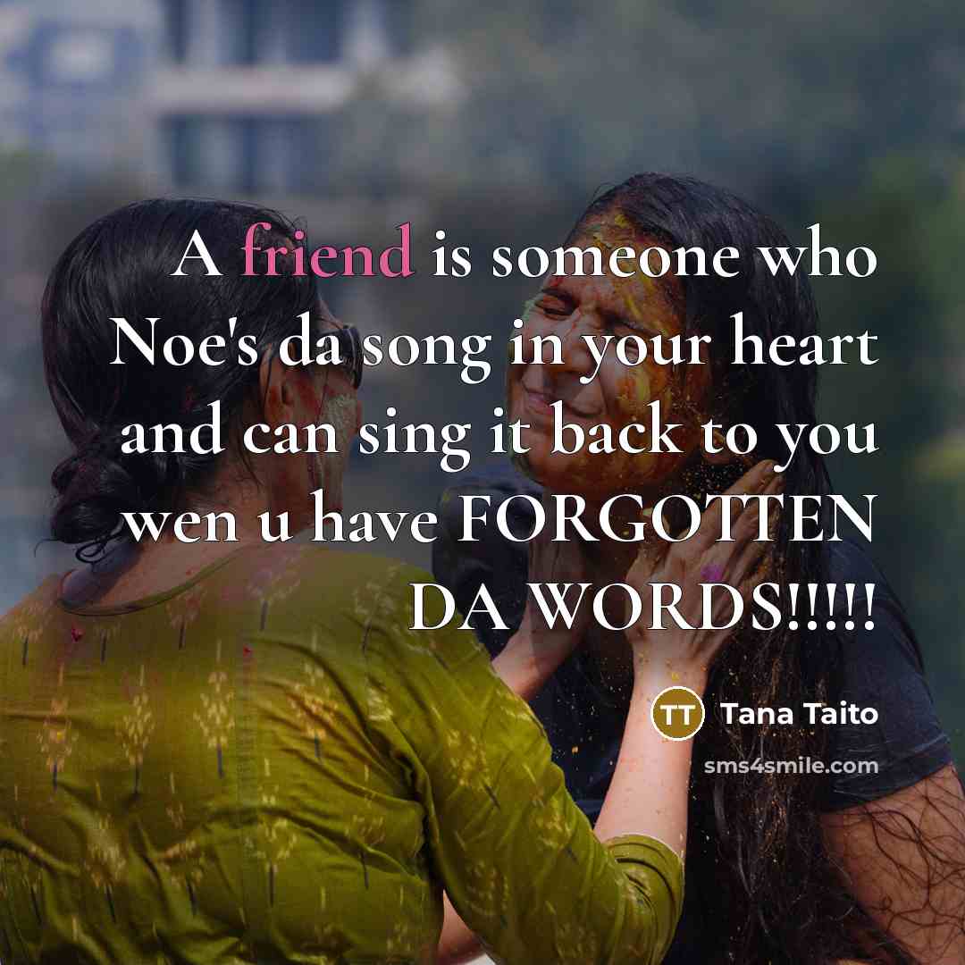 “A friend is someone who Noe's da song in your heart and can sing it back to you wen u have FORGOTTEN DA WORDS!!!!!” quote by Tana Taito