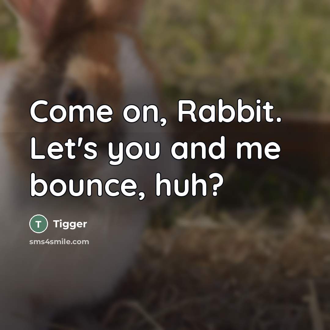 “Come on, Rabbit. Let's you and me bounce, huh?…” quote by Tigger