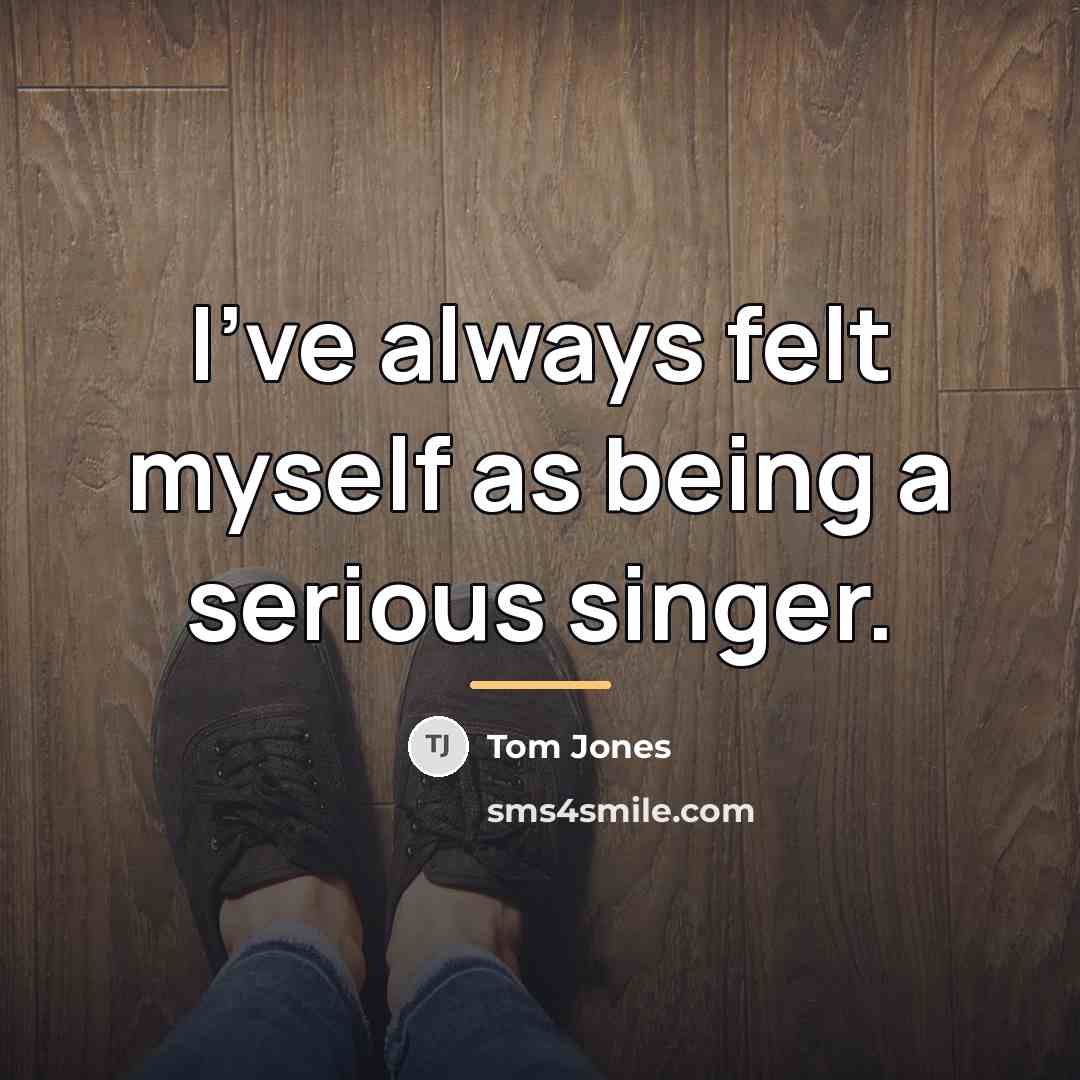 “I've always felt myself as being a serious singer.…” quote by Tom Jones