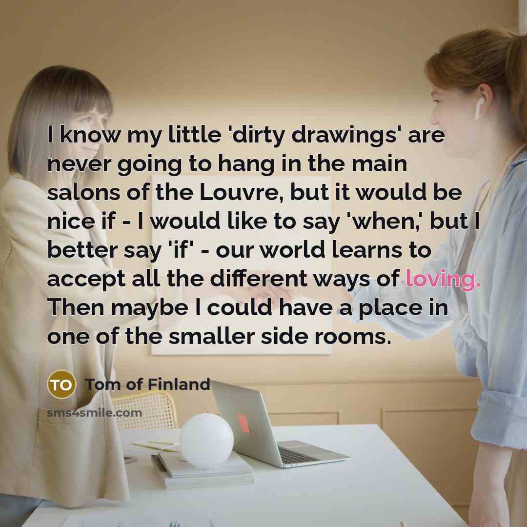 “I know my little 'dirty drawings' are never going to…” quote by Tom of Finland
