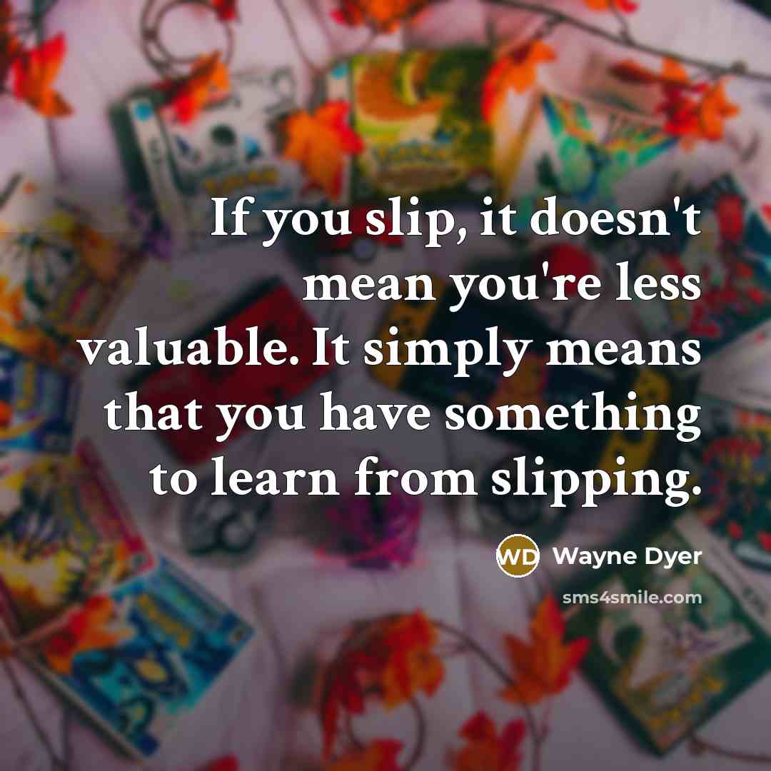 “If you slip, it doesn't mean you're less valuable. It…” quote by Wayne Dyer