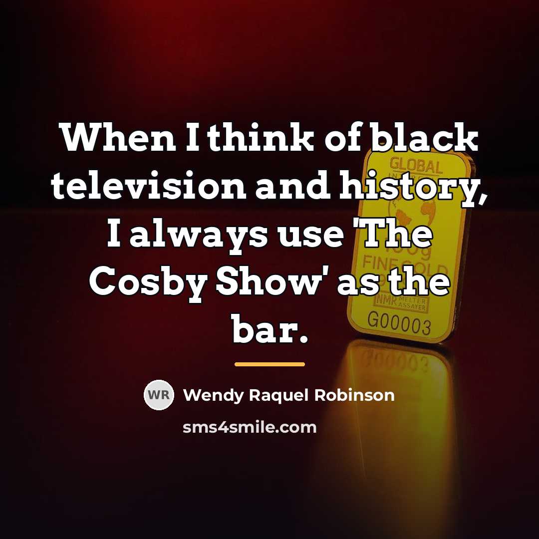 “When I think of black television and history, I always…” quote by Wendy Raquel Robinson
