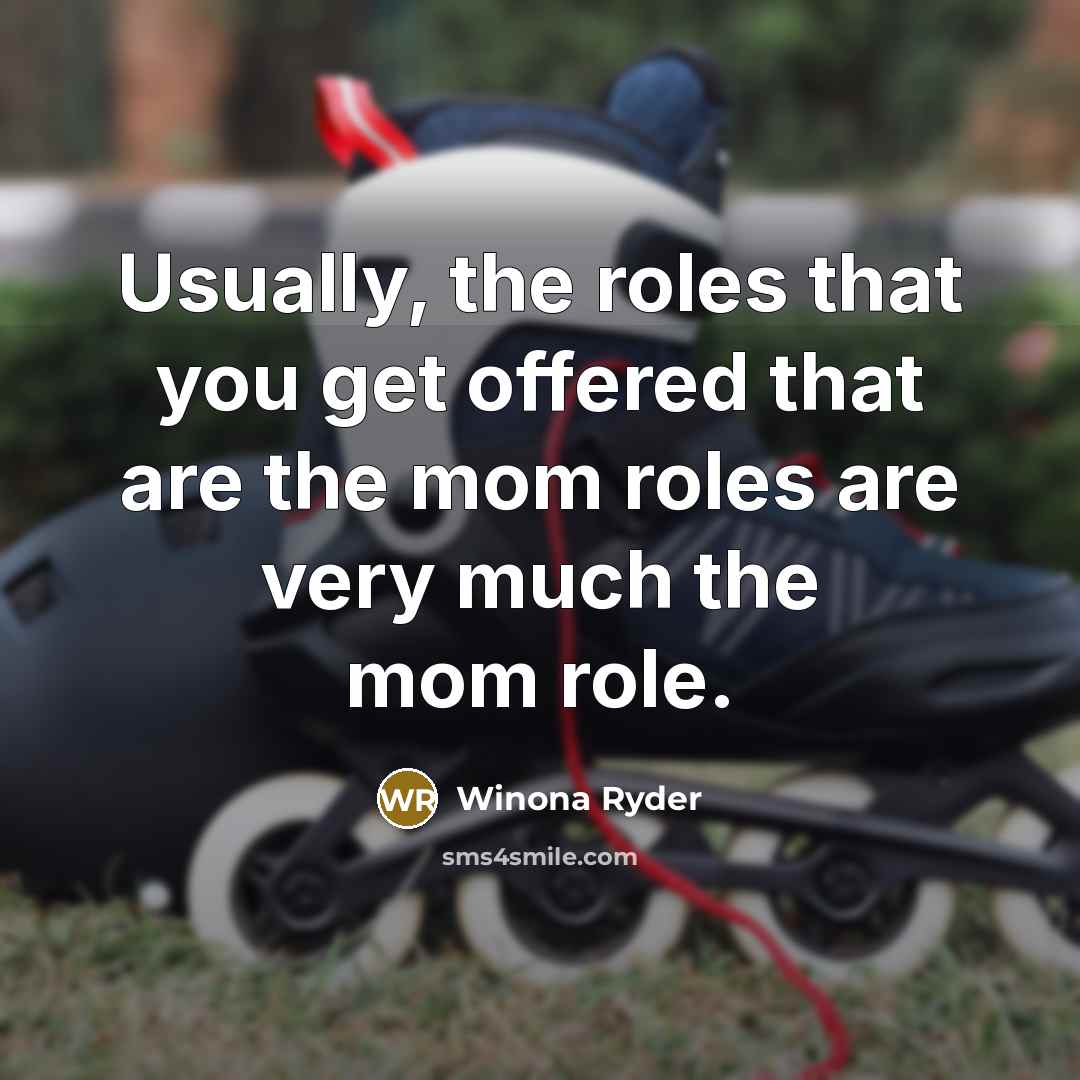 “Usually, the roles that you get offered that are the…” quote by Winona Ryder