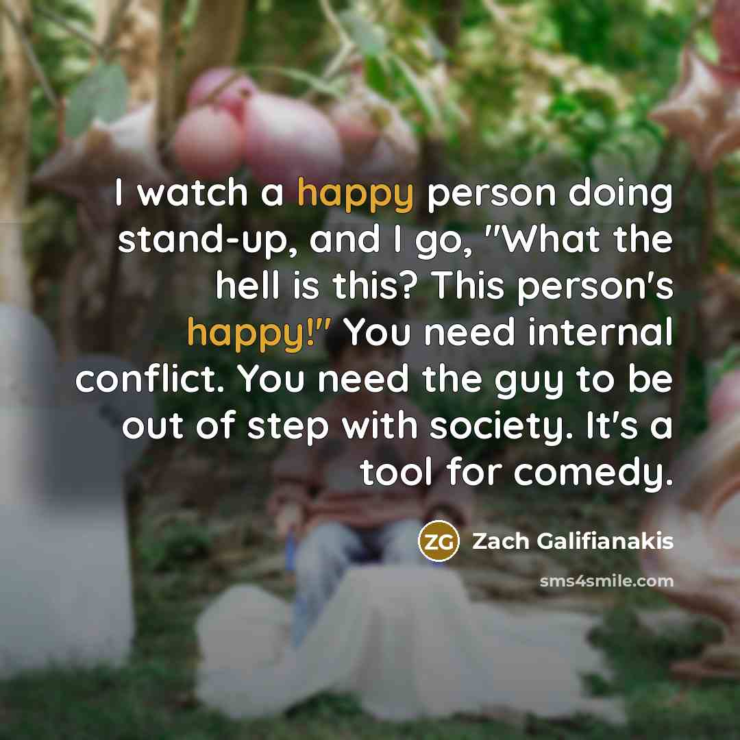 “I watch a happy person doing stand-up, and I go,…” quote by Zach Galifianakis