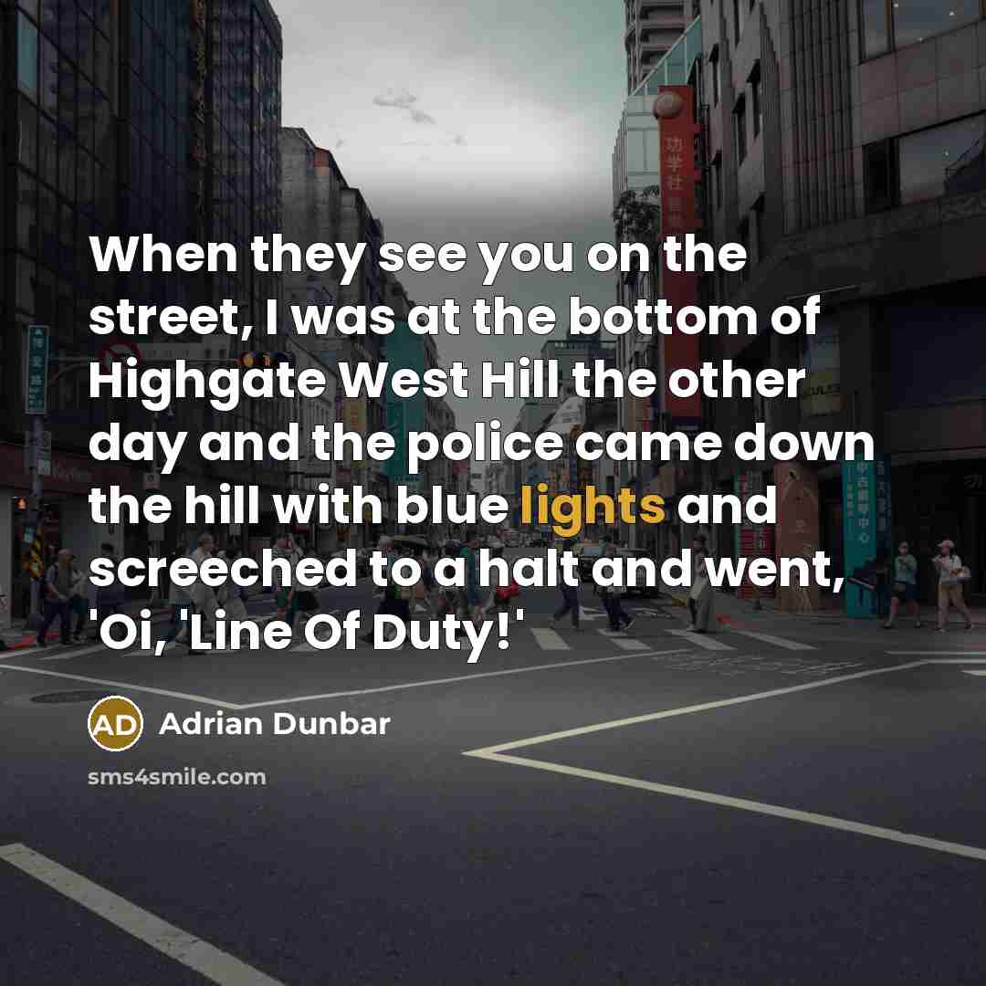 “When they see you on the street, I was at…” quote by Adrian Dunbar