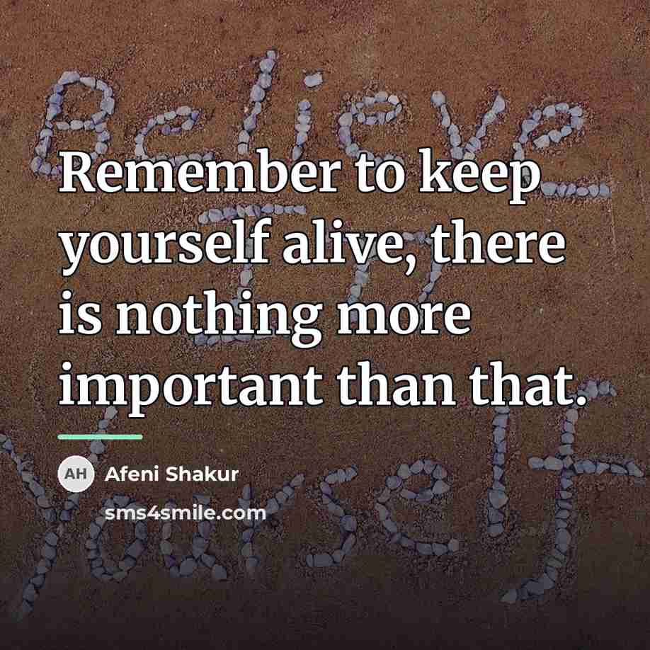 “Remember to keep yourself alive, there is nothing more important…” quote by Afeni Shakur