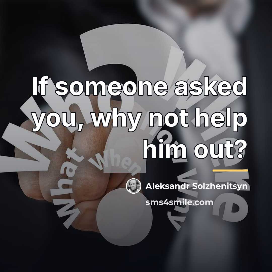 “If someone asked you, why not help him out?…” quote by Aleksandr Solzhenitsyn