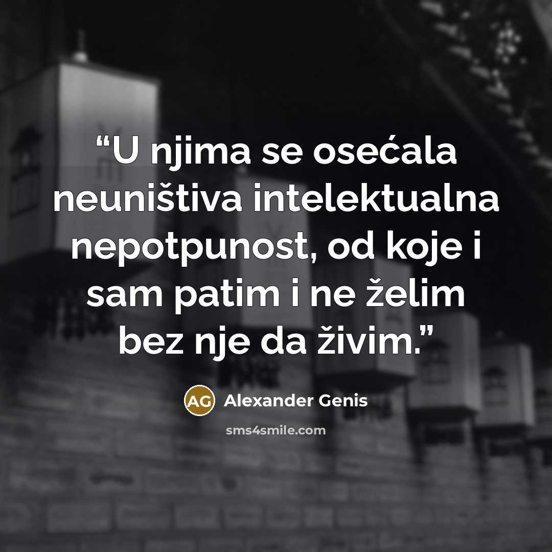 “U njima se osećala neuništiva intelektualna nepotpunost, od koje i sam patim i ne želim bez nje da živim.” quote by Alexander Genis