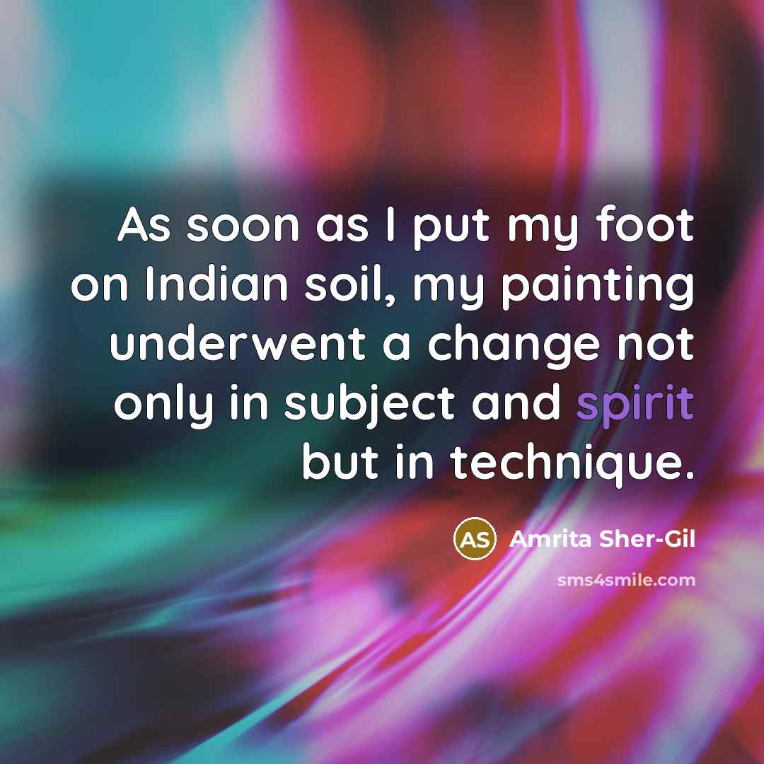 “As soon as I put my foot on Indian soil, my painting underwent a change not only in subject and spirit but in technique.” quote by Amrita Sher-Gil
