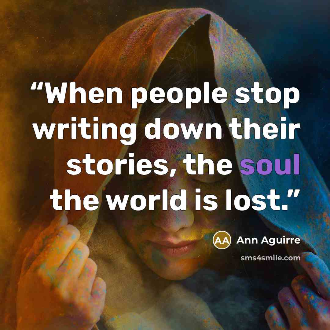 “When people stop writing down their stories, the soul the world is lost.” quote by Ann Aguirre