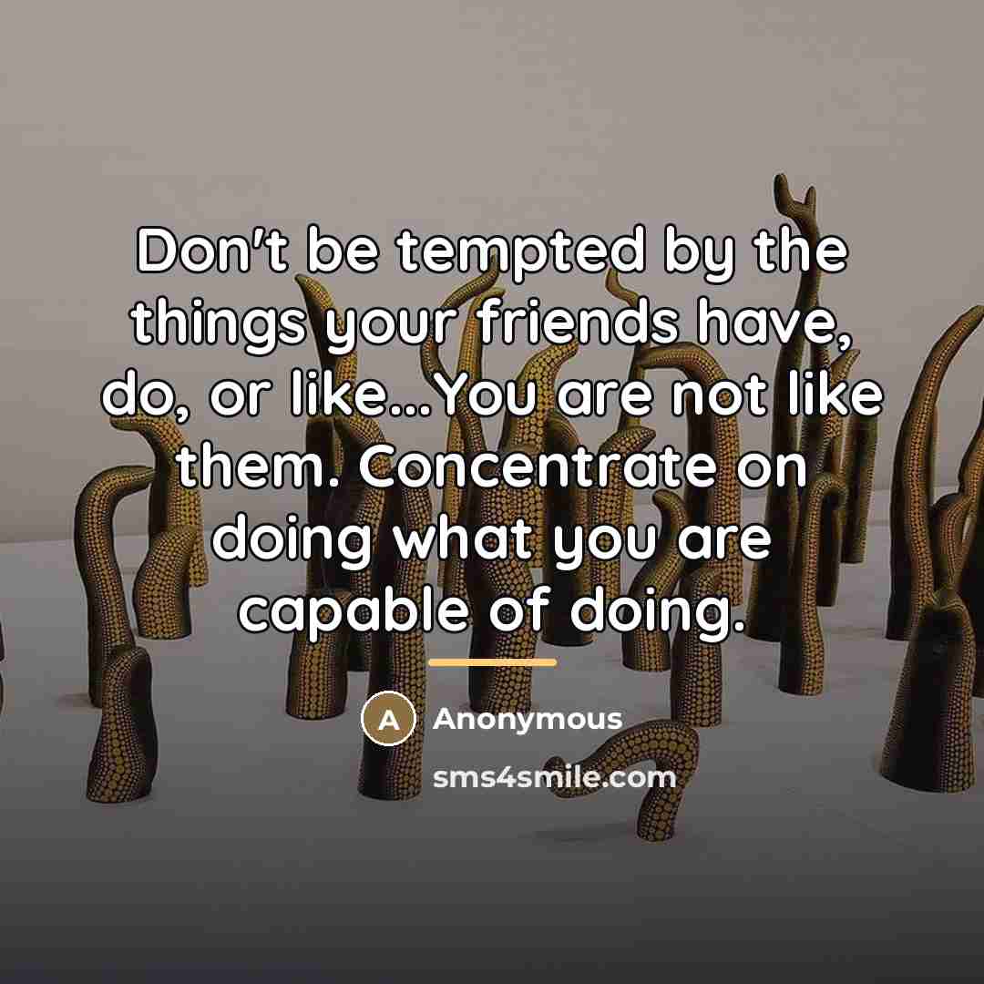 “Don't be tempted by the things your friends have, do,…” quote by Anonymous