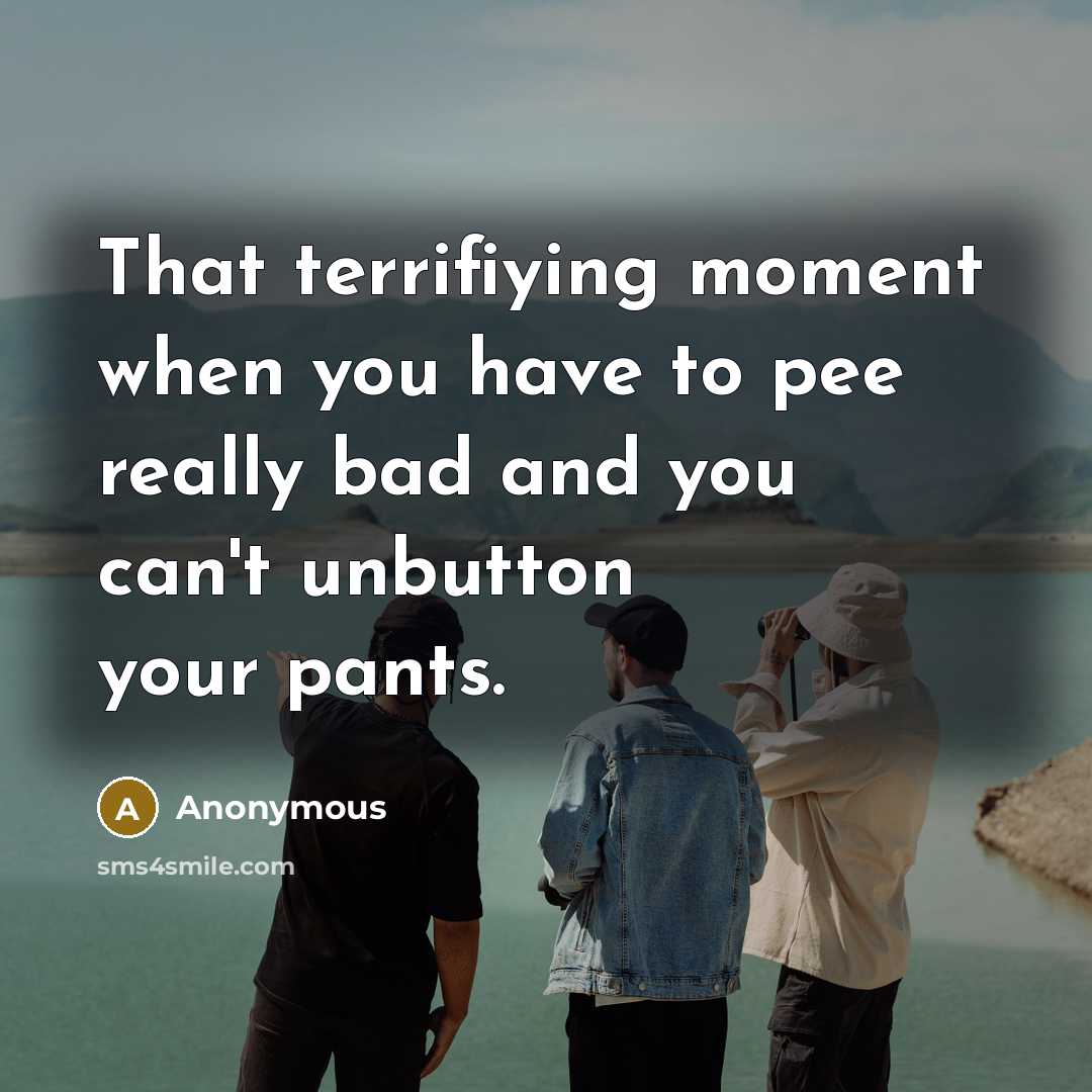 “That terrifiying moment when you have to pee really bad…” quote by Anonymous