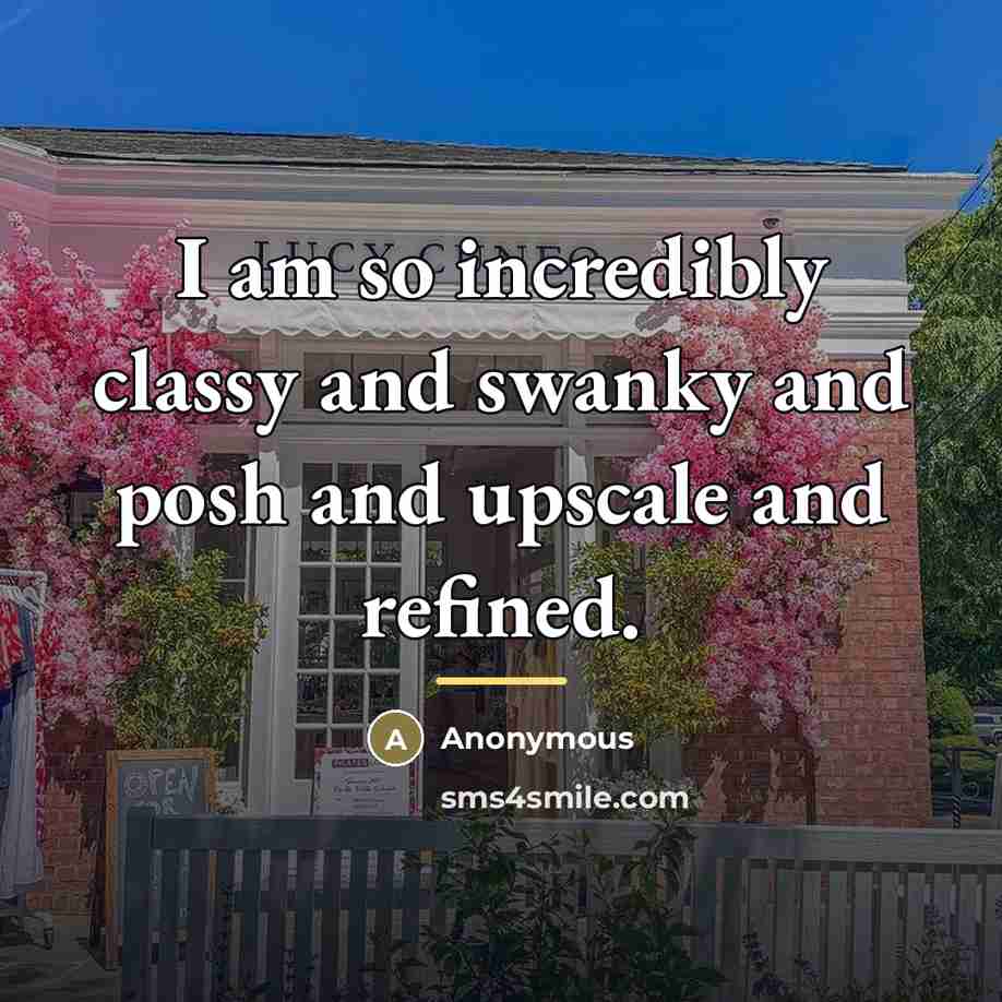 “I am so incredibly classy and swanky and posh and…” quote by Anonymous