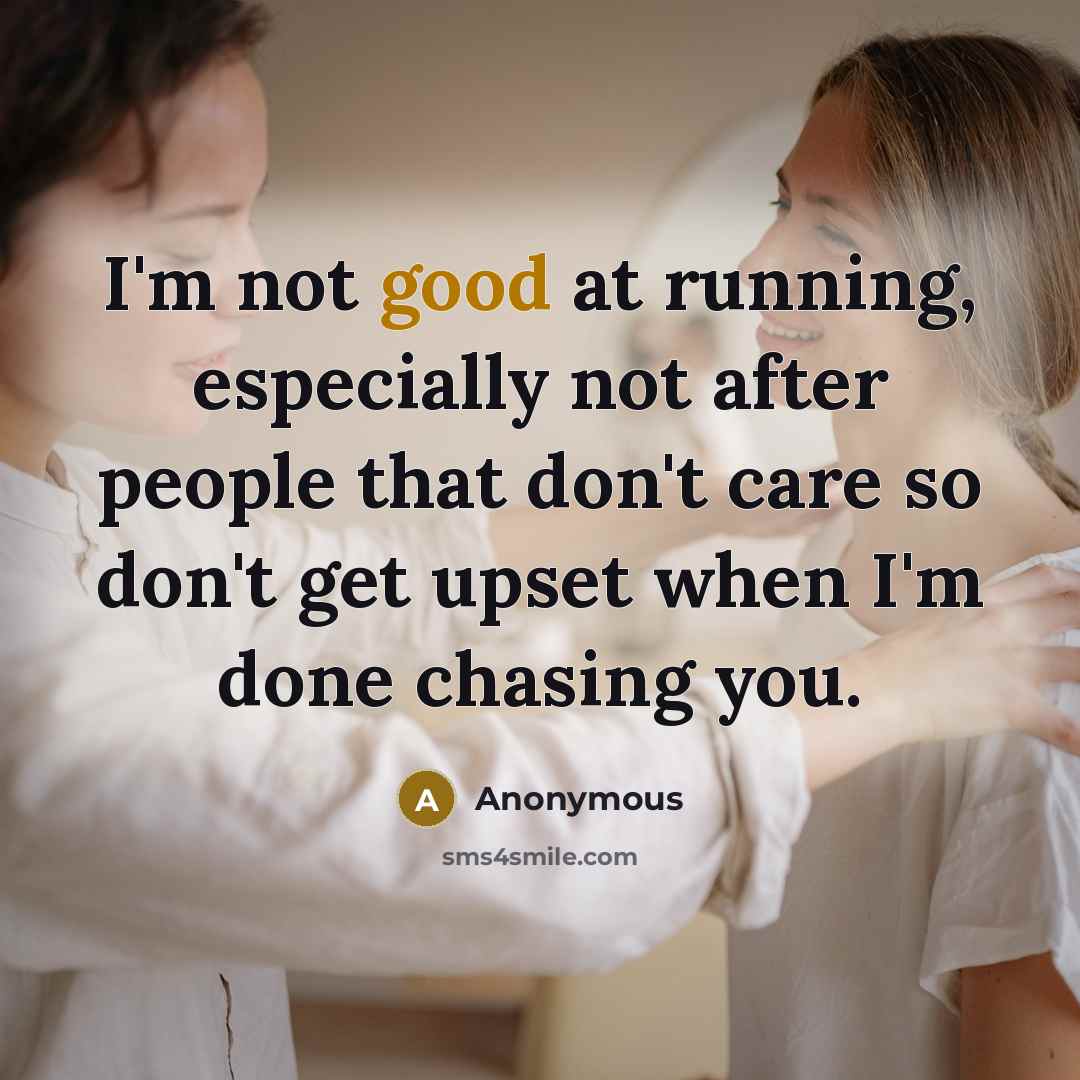 “I'm not good at running, especially not after people that don't care so don't get upset when I'm done chasing you.” quote by Anonymous