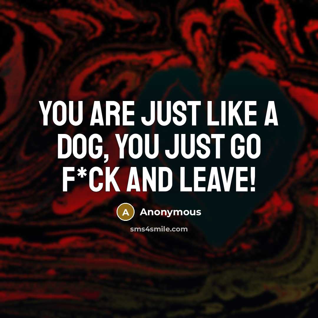 “You are just like a dog, you just go f*ck…” quote by Anonymous