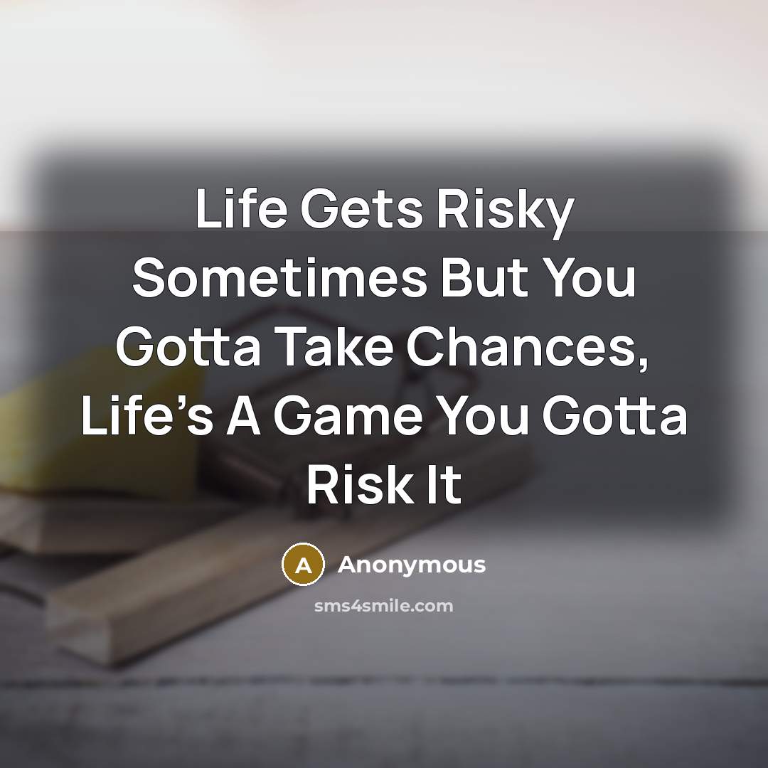 “Life Gets Risky Sometimes But You Gotta Take Chances, Life's…” quote by Anonymous