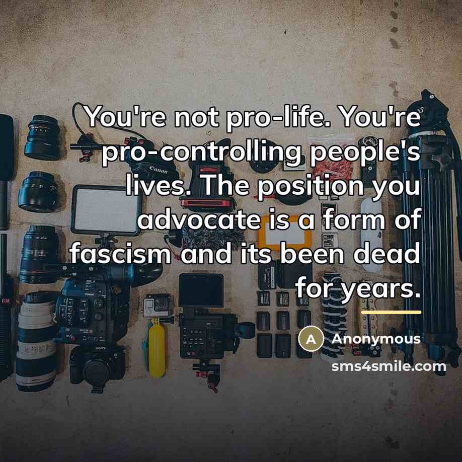 “You're not pro-life. You're pro-controlling people's lives. The position you…” quote by Anonymous