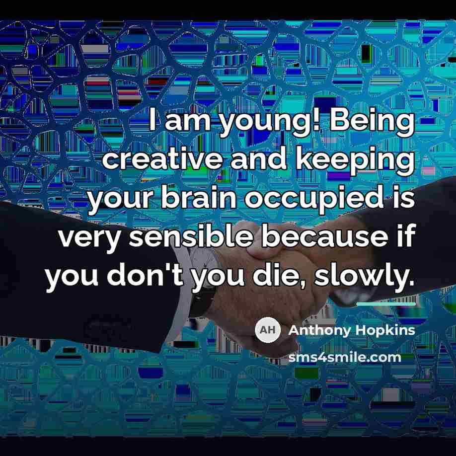 “I am young! Being creative and keeping your brain occupied…” quote by Anthony Hopkins