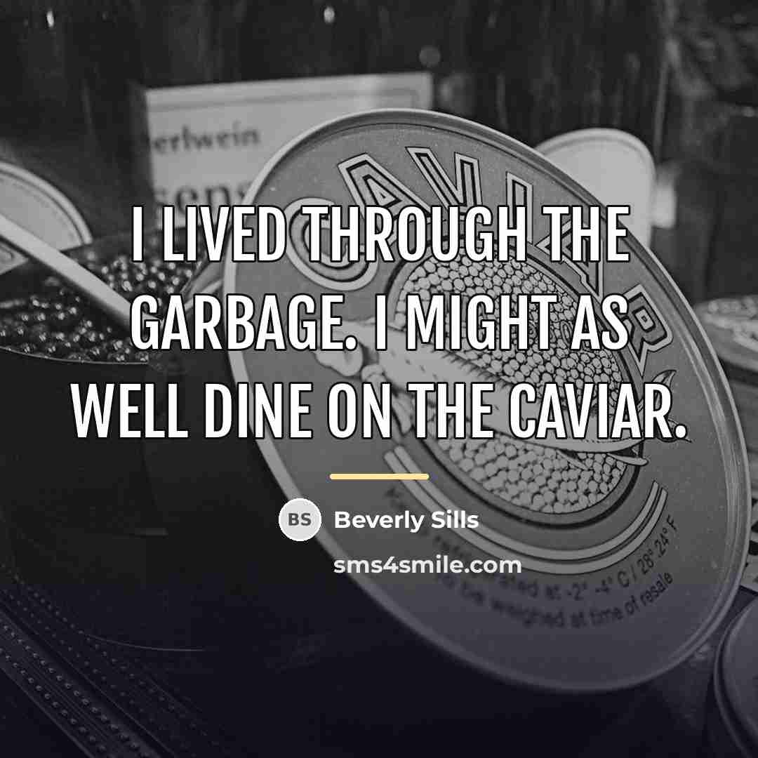 “I lived through the garbage. I might as well dine…” quote by Beverly Sills
