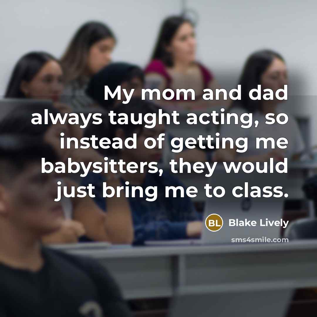 “My mom and dad always taught acting, so instead of…” quote by Blake Lively