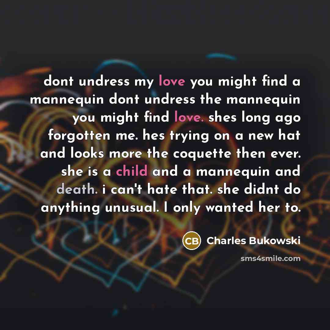 “dont undress my love you might find a mannequin dont…” quote by Charles Bukowski