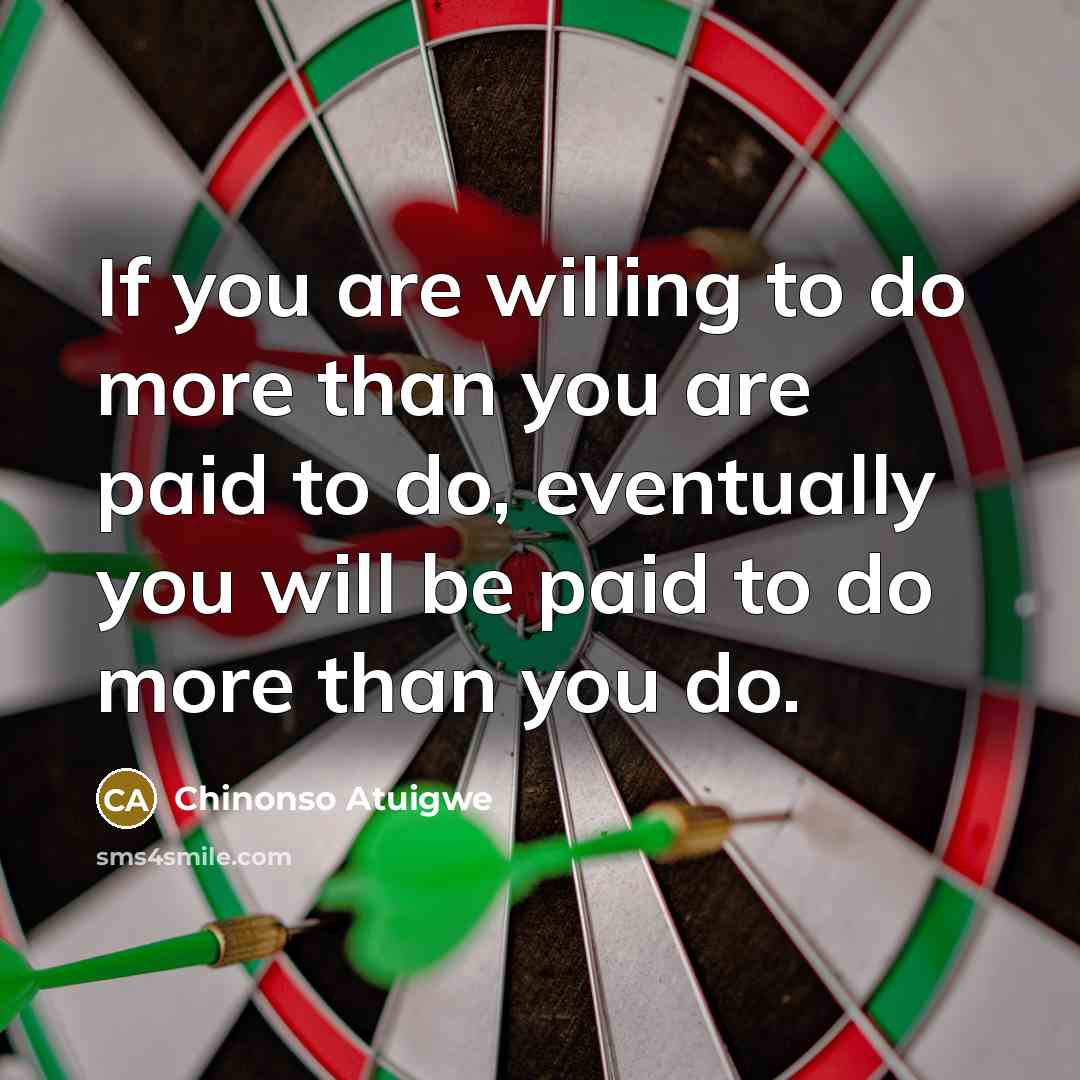 “If you are willing to do more than you are paid to do, eventually you will be paid to do more than you do.” quote by Chinonso Atuigwe