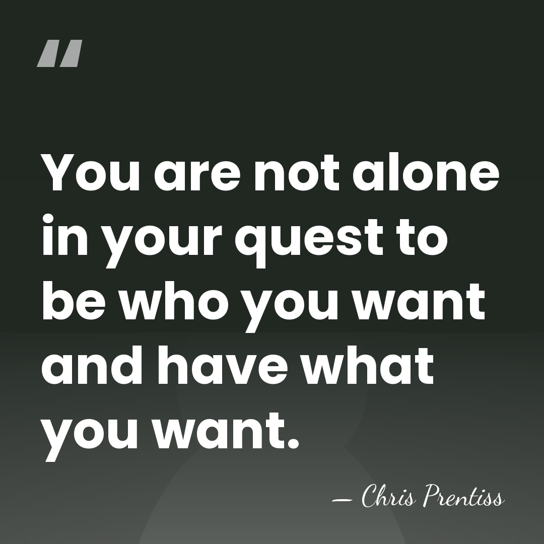 You are not alone in your quest to be who you want&hellip; - Chris Prentiss