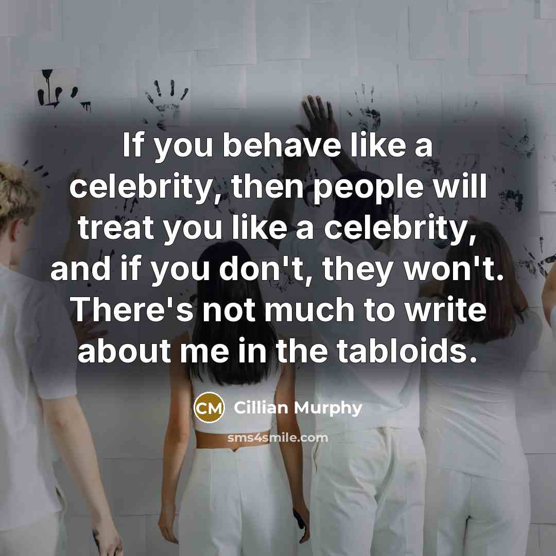 “If you behave like a celebrity, then people will treat…” quote by Cillian Murphy