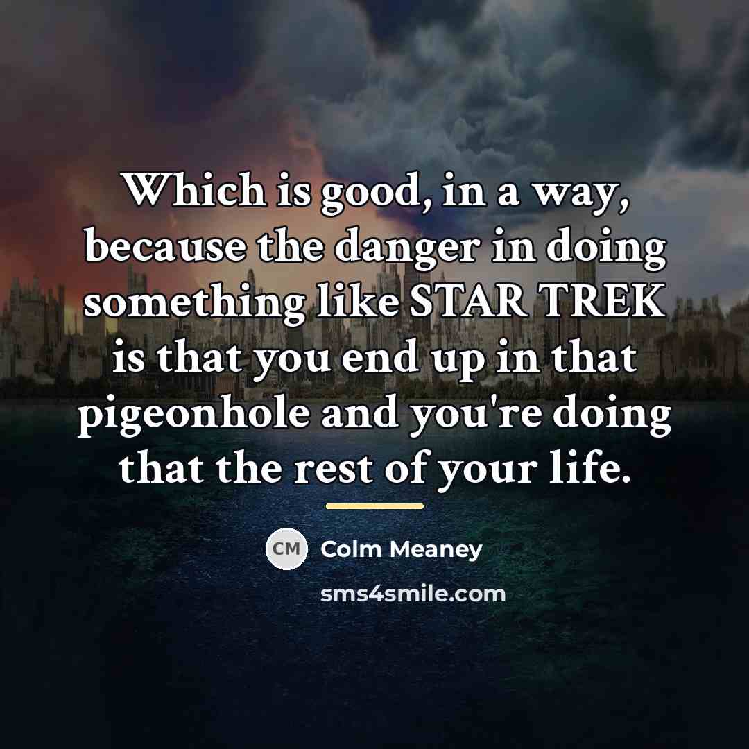 “Which is good, in a way, because the danger in…” quote by Colm Meaney