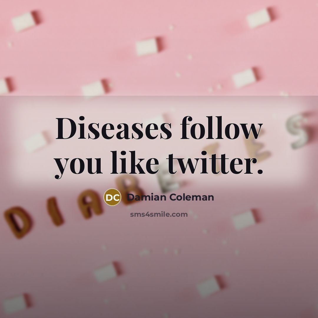 “Diseases follow you like twitter.…” quote by Damian Coleman