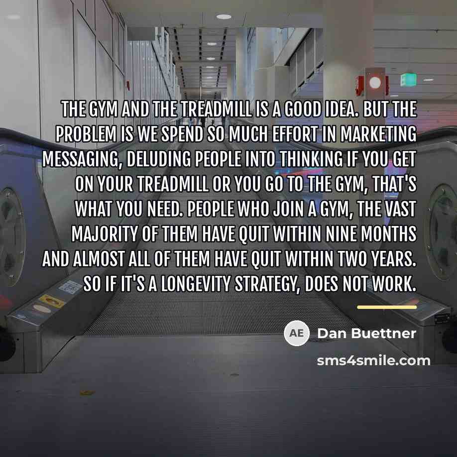 “The gym and the treadmill is a good idea. But…” quote by Dan Buettner