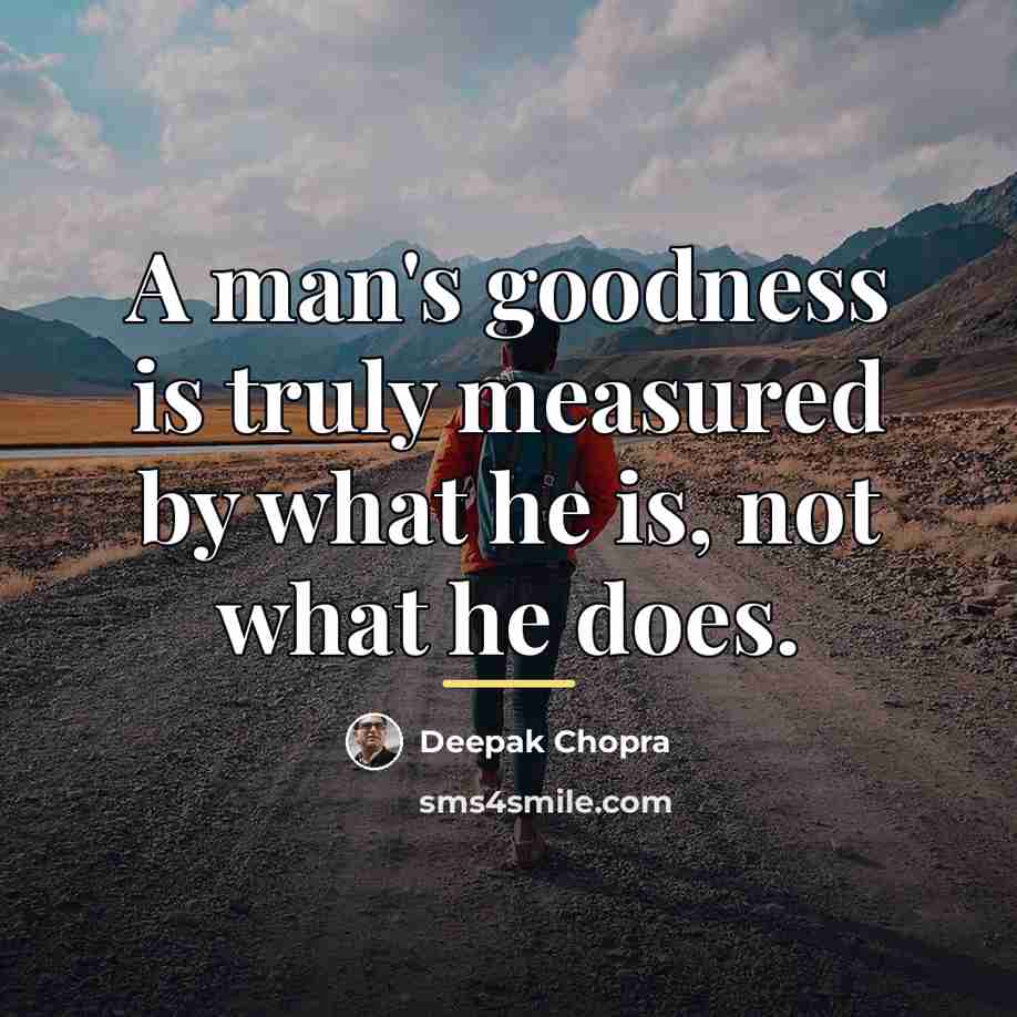 “A man's goodness is truly measured by what he is,…” quote by Deepak Chopra