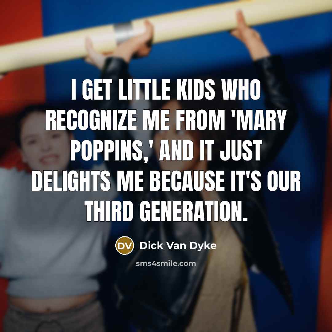 “I get little kids who recognize me from 'Mary Poppins,'…” quote by Dick Van Dyke