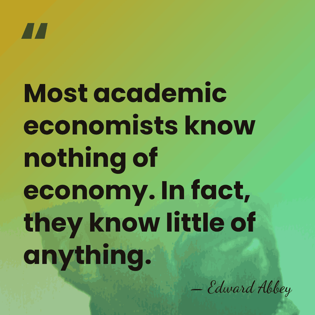 Most academic economists know nothing of economy. In fact, they know little&hellip; - Edward Abbey