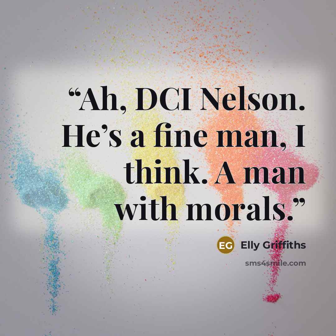 “Ah, DCI Nelson. He’s a fine man, I think. A man with morals.” quote by Elly Griffiths