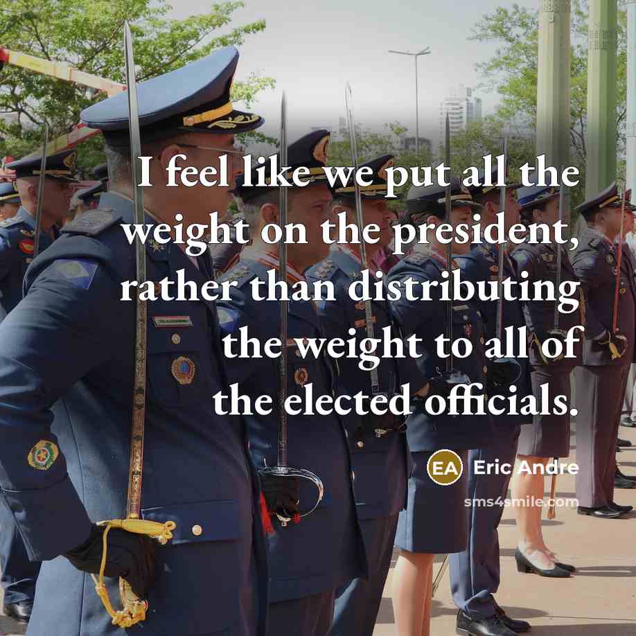 “I feel like we put all the weight on the president, rather than distributing the weight to all of the elected officials.” quote by Eric Andre