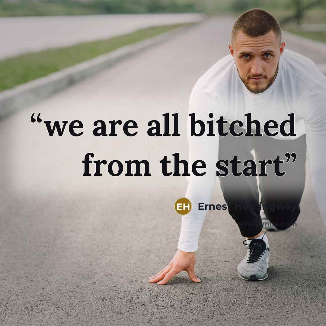 “we are all bitched from the start” quote by Ernest Hemingway
