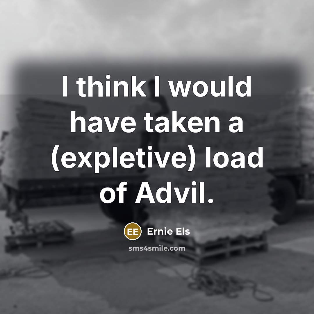 “I think I would have taken a (expletive) load of…” quote by Ernie Els